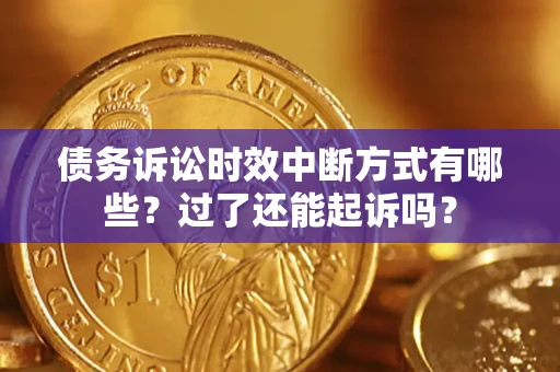 武汉债务诉讼时效中断方式有哪些？过了还能起诉吗？