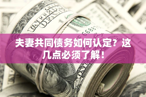 武汉夫妻共同债务如何认定？这几点必须了解！