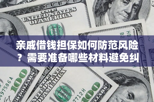 武汉亲戚借钱担保如何防范风险？需要准备哪些材料避免纠纷？