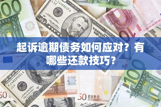 武汉起诉逾期债务如何应对？有哪些还款技巧？