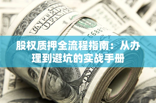 武汉股权质押全流程指南：从办理到避坑的实战手册