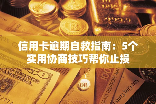 武汉信用卡逾期自救指南：5个实用协商技巧帮你止损