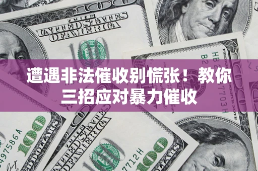 武汉遭遇非法催收别慌张！教你三招应对暴力催收