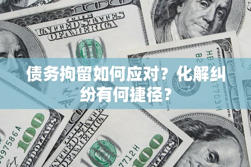 武汉债务拘留如何应对？化解纠纷有何捷径？