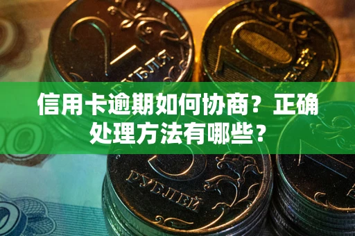 武汉信用卡逾期如何协商？正确处理方法有哪些？