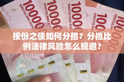 武汉按份之债如何分担？分担比例法律风险怎么规避？
