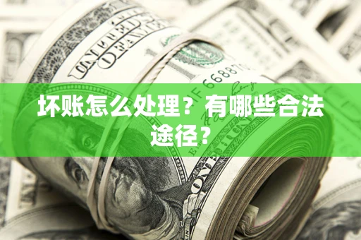 武汉坏账怎么处理？有哪些合法途径？