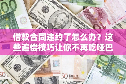 武汉借款合同违约了怎么办？这些追偿技巧让你不再吃哑巴亏