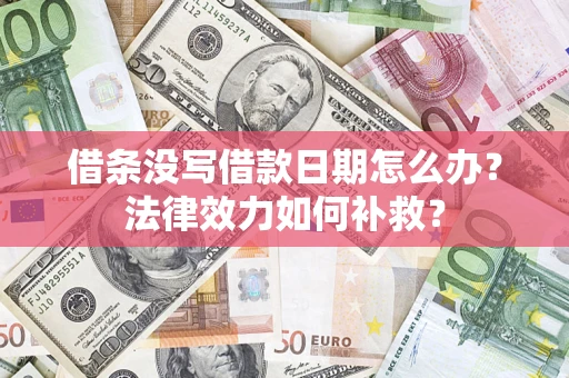 武汉借条没写借款日期怎么办?法律效力如何补救? 武汉借条没写借款日期怎么办?法律效力如何补救?