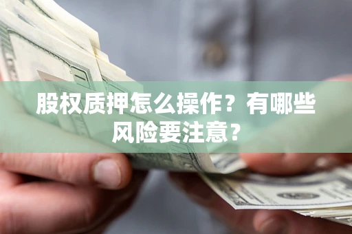武汉股权质押怎么操作？有哪些风险要注意？
