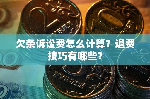 武汉欠条诉讼费怎么计算？退费技巧有哪些？
