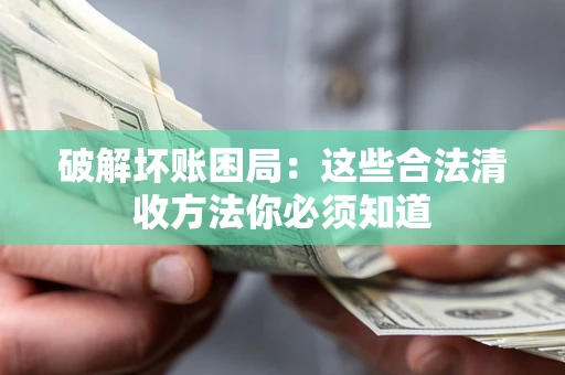 武汉破解坏账困局：这些合法清收方法你必须知道
