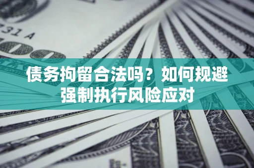 武汉债务拘留合法吗？如何规避强制执行风险应对