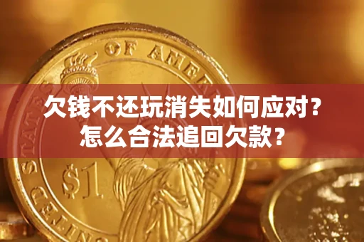 武汉欠钱不还玩消失如何应对？怎么合法追回欠款？