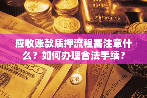 武汉应收账款质押流程需注意什么？如何办理合法手续？