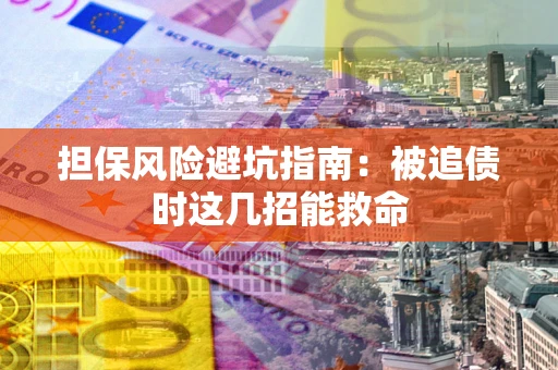 武汉担保风险避坑指南：被追债时这几招能救命