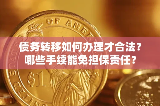 武汉债务转移如何办理才合法？哪些手续能免担保责任？