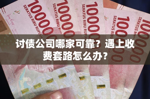 武汉讨债公司哪家可靠？遇上收费套路怎么办？