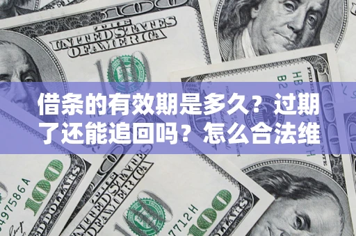 武汉借条的有效期是多久？过期了还能追回吗？怎么合法维权？
