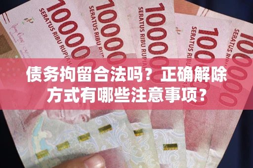 武汉债务拘留合法吗？正确解除方式有哪些注意事项？