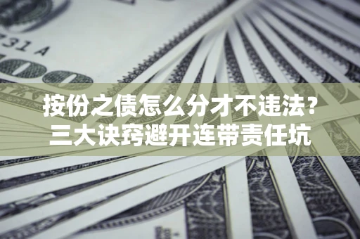 武汉按份之债怎么分才不违法？三大诀窍避开连带责任坑