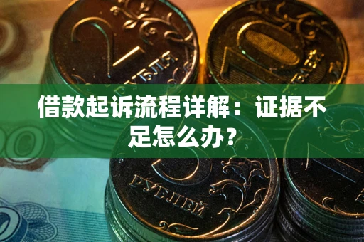 武汉借款起诉流程详解：证据不足怎么办？