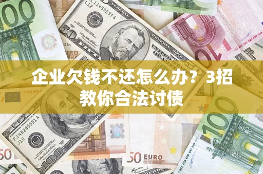 武汉企业欠钱不还怎么办？3招教你合法讨债