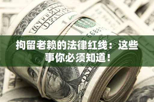 武汉拘留老赖的法律红线：这些事你必须知道！