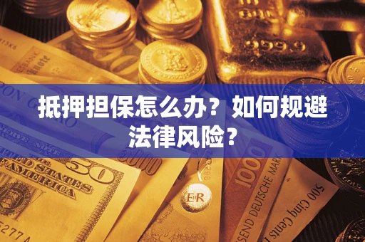 武汉抵押担保怎么办？如何规避法律风险？