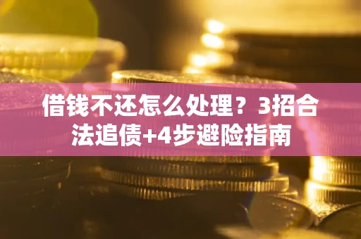 武汉借钱不还怎么处理？3招合法追债+4步避险指南