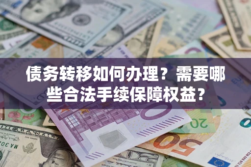 武汉债务转移如何办理？需要哪些合法手续保障权益？