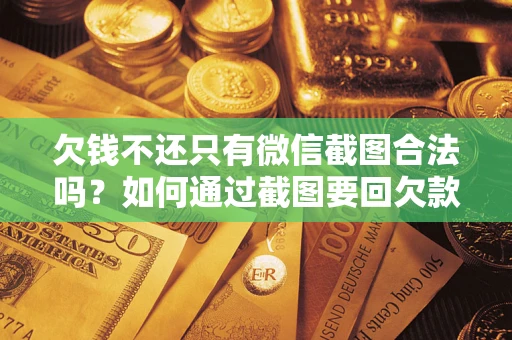 武汉欠钱不还只有微信截图合法吗？如何通过截图要回欠款？