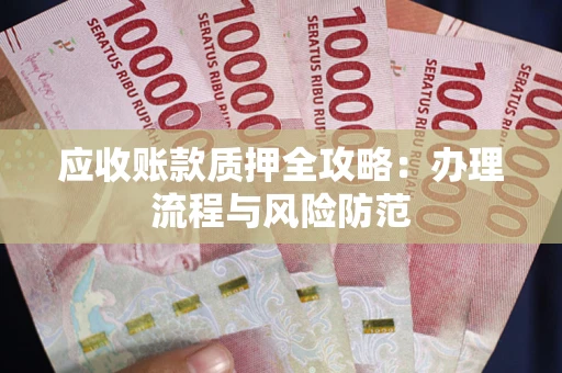 武汉应收账款质押全攻略：办理流程与风险防范