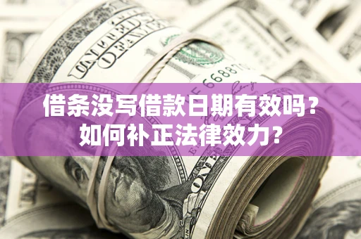 武汉借条没写借款日期有效吗？如何补正法律效力？