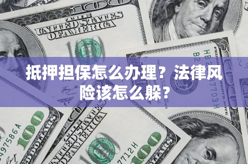武汉抵押担保怎么办理？法律风险该怎么躲？