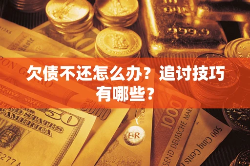 武汉欠债不还怎么办？追讨技巧有哪些？