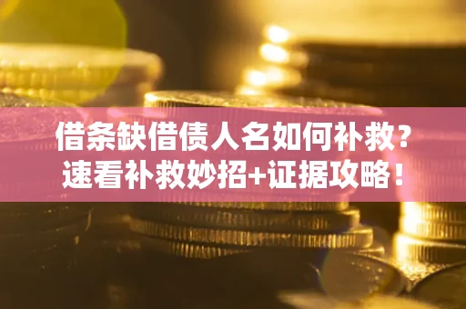 武汉借条缺借债人名如何补救？速看补救妙招+证据攻略！
