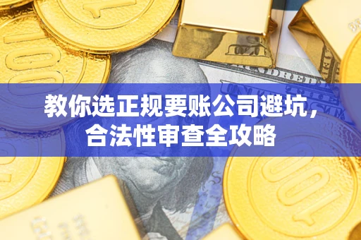 武汉教你选正规要账公司避坑，合法性审查全攻略