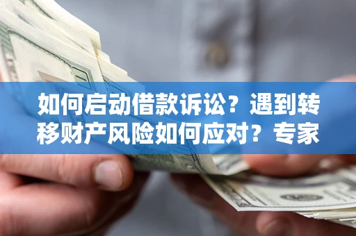武汉如何启动借款诉讼？遇到转移财产风险如何应对？专家解局支招