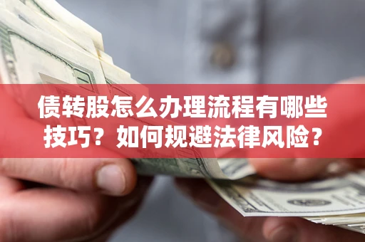 武汉债转股怎么办理流程有哪些技巧？如何规避法律风险？