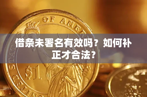 武汉借条未署名有效吗？如何补正才合法？