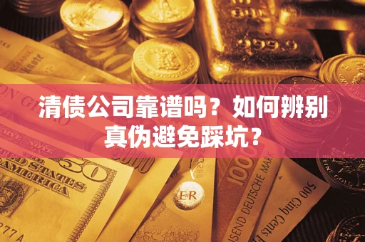 武汉清债公司靠谱吗？如何辨别真伪避免踩坑？