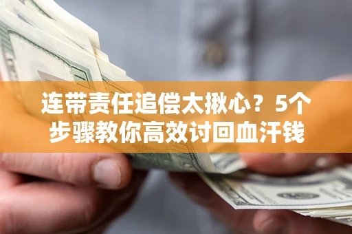 武汉连带责任追偿太揪心？5个步骤教你高效讨回血汗钱