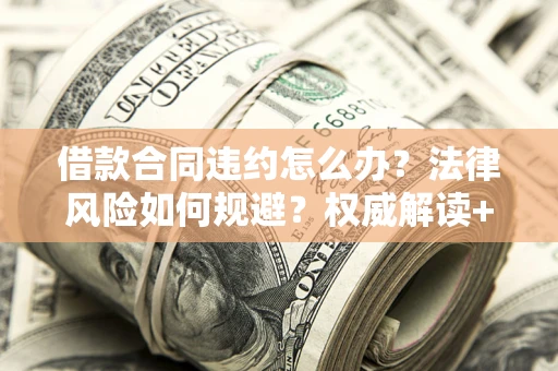 武汉借款合同违约怎么办?法律风险如何规避?权威解读+实用指南 武汉借款合同违约怎么办?法律风险如何规避?权威解读+实用指南