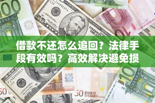 武汉借款不还怎么追回？法律手段有效吗？高效解决避免损失