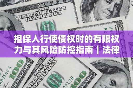 武汉担保人行使债权时的有限权力与其风险防控指南｜法律实务解析