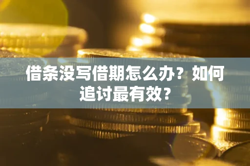 武汉借条没写借期怎么办？如何追讨最有效？