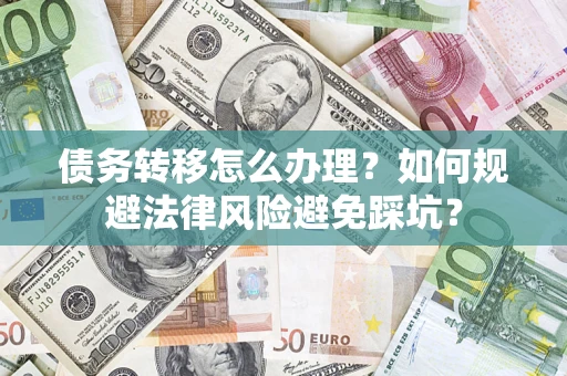 武汉债务转移怎么办理？如何规避法律风险避免踩坑？