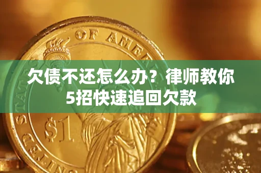 武汉欠债不还怎么办？律师教你5招快速追回欠款