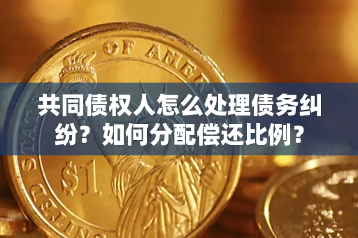 武汉共同债权人怎么处理债务纠纷？如何分配偿还比例？